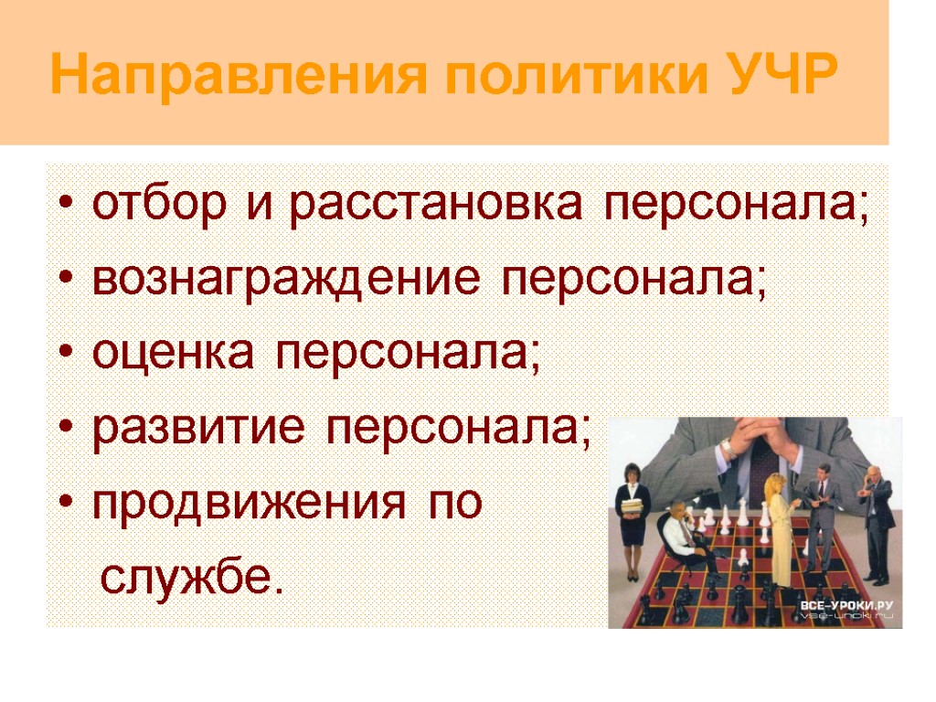 Направления политики УЧР отбор и расстановка персонала; вознаграждение персонала; оценка персонала; развитие персонала; продвижения